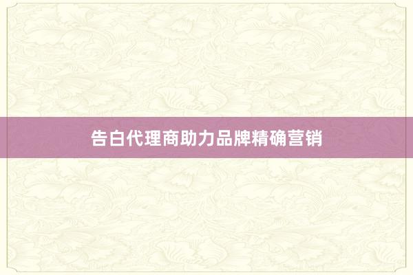 告白代理商助力品牌精确营销